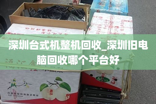 深圳台式机整机回收_深圳旧电脑回收哪个平台好