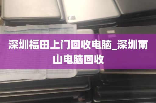 深圳福田上门回收电脑_深圳南山电脑回收