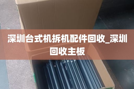 深圳台式机拆机配件回收_深圳回收主板