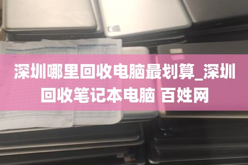 深圳哪里回收电脑最划算_深圳回收笔记本电脑 百姓网