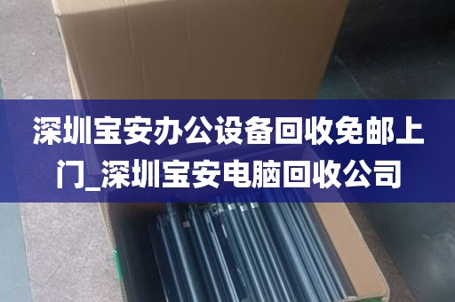深圳宝安办公设备回收免邮上门_深圳宝安电脑回收公司