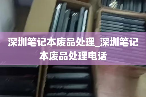 深圳笔记本废品处理_深圳笔记本废品处理电话
