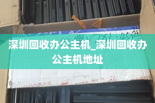 深圳回收办公主机_深圳回收办公主机地址