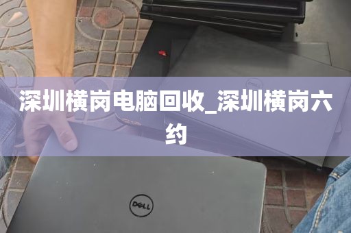 深圳横岗电脑回收_深圳横岗六约