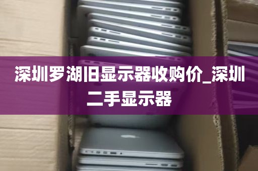 深圳罗湖旧显示器收购价_深圳二手显示器