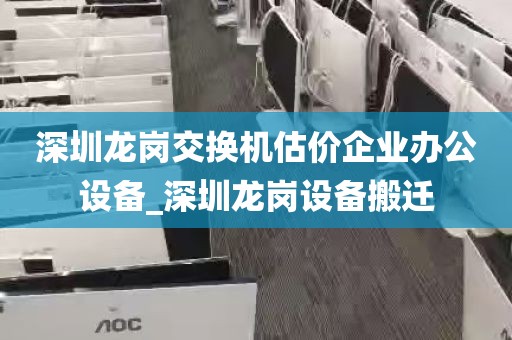 深圳龙岗交换机估价企业办公设备_深圳龙岗设备搬迁