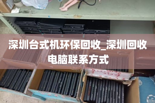 深圳台式机环保回收_深圳回收电脑联系方式