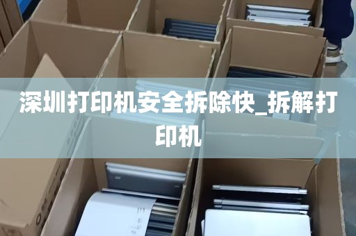 深圳打印机安全拆除快_拆解打印机