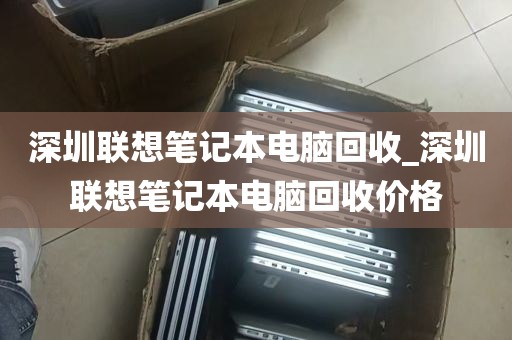 深圳联想笔记本电脑回收_深圳联想笔记本电脑回收价格