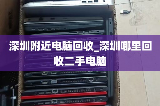 深圳附近电脑回收_深圳哪里回收二手电脑
