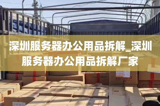 深圳服务器办公用品拆解_深圳服务器办公用品拆解厂家