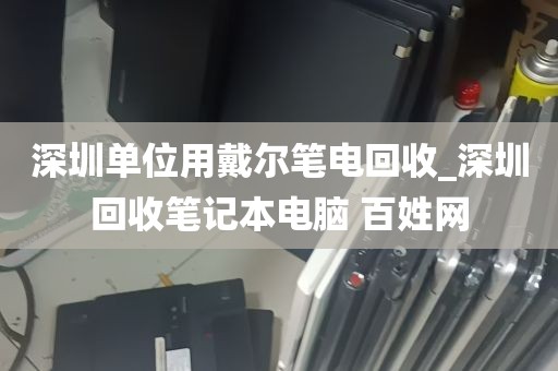 深圳单位用戴尔笔电回收_深圳回收笔记本电脑 百姓网