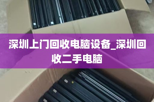 深圳上门回收电脑设备_深圳回收二手电脑