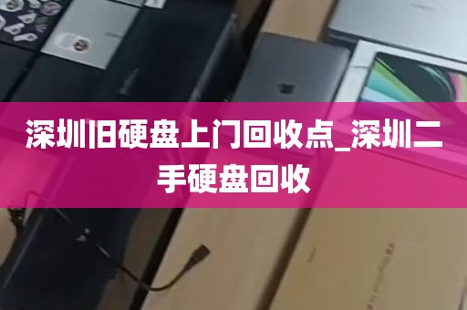 深圳旧硬盘上门回收点_深圳二手硬盘回收