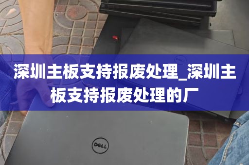 深圳主板支持报废处理_深圳主板支持报废处理的厂