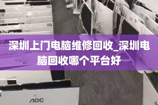 深圳上门电脑维修回收_深圳电脑回收哪个平台好