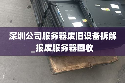 深圳公司服务器废旧设备拆解_报废服务器回收