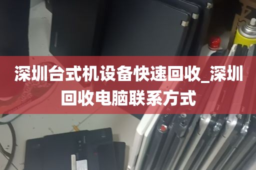 深圳台式机设备快速回收_深圳回收电脑联系方式