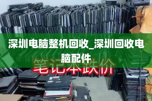 深圳电脑整机回收_深圳回收电脑配件