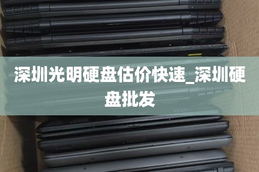 深圳光明硬盘估价快速_深圳硬盘批发