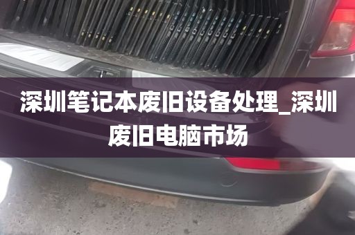 深圳笔记本废旧设备处理_深圳废旧电脑市场