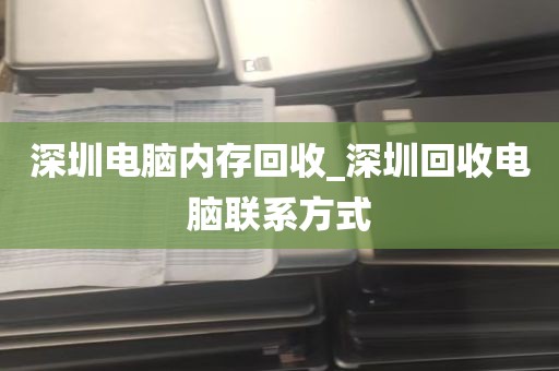深圳电脑内存回收_深圳回收电脑联系方式