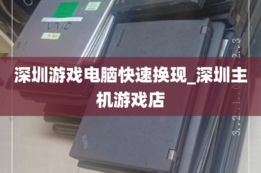深圳游戏电脑快速换现_深圳主机游戏店