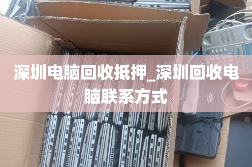深圳电脑回收抵押_深圳回收电脑联系方式