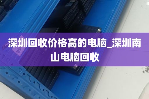 深圳回收价格高的电脑_深圳南山电脑回收