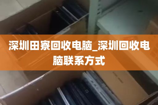 深圳田寮回收电脑_深圳回收电脑联系方式