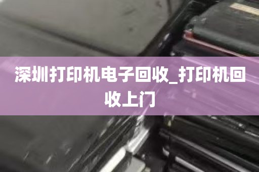 深圳打印机电子回收_打印机回收上门