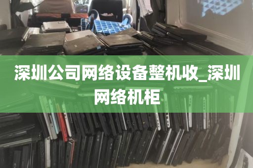 深圳公司网络设备整机收_深圳网络机柜