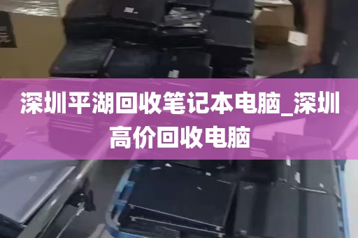 深圳平湖回收笔记本电脑_深圳高价回收电脑