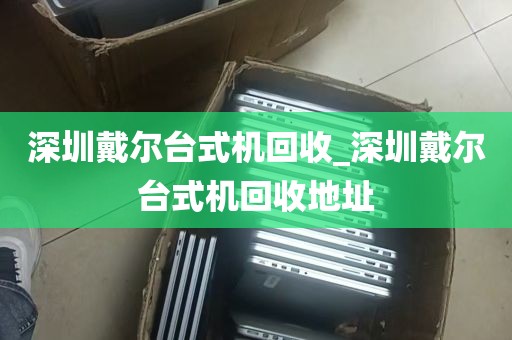 深圳戴尔台式机回收_深圳戴尔台式机回收地址