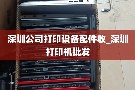 深圳公司打印设备配件收_深圳打印机批发