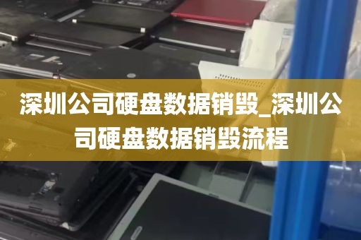 深圳公司硬盘数据销毁_深圳公司硬盘数据销毁流程