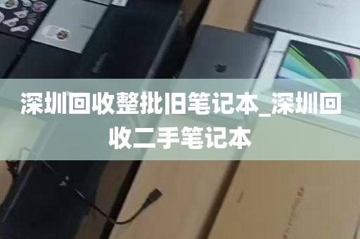 深圳回收整批旧笔记本_深圳回收二手笔记本