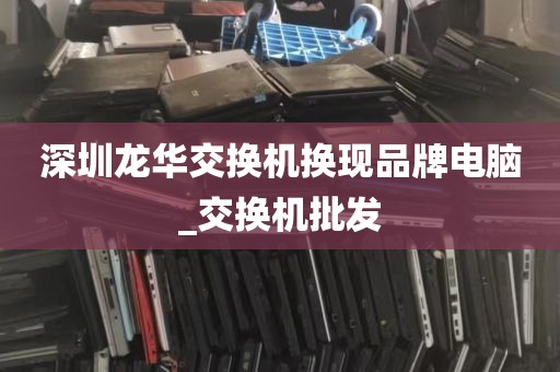 深圳龙华交换机换现品牌电脑_交换机批发