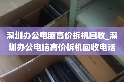 深圳办公电脑高价拆机回收_深圳办公电脑高价拆机回收电话