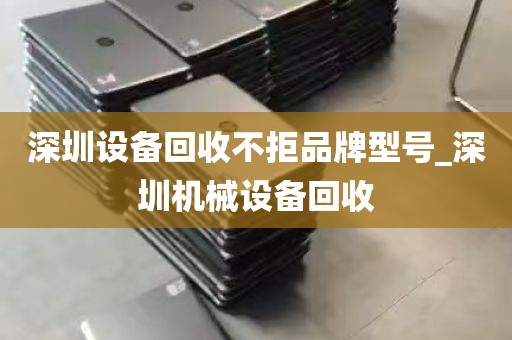深圳设备回收不拒品牌型号_深圳机械设备回收