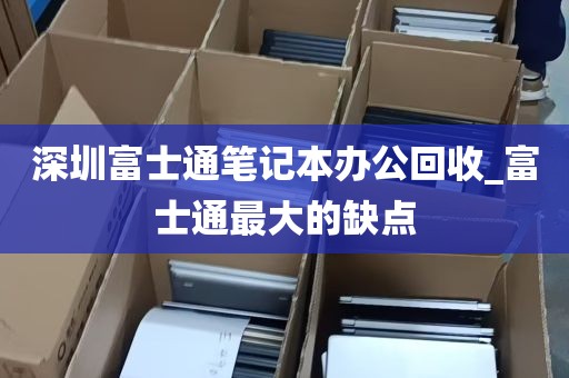 深圳富士通笔记本办公回收_富士通最大的缺点