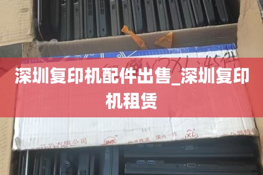 深圳复印机配件出售_深圳复印机租赁