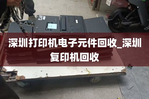 深圳打印机电子元件回收_深圳复印机回收