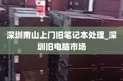 深圳南山上门旧笔记本处理_深圳旧电脑市场