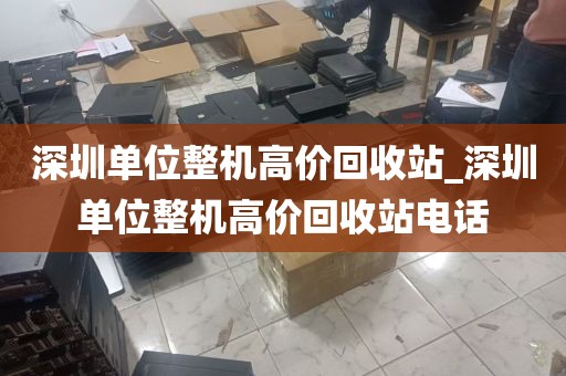深圳单位整机高价回收站_深圳单位整机高价回收站电话