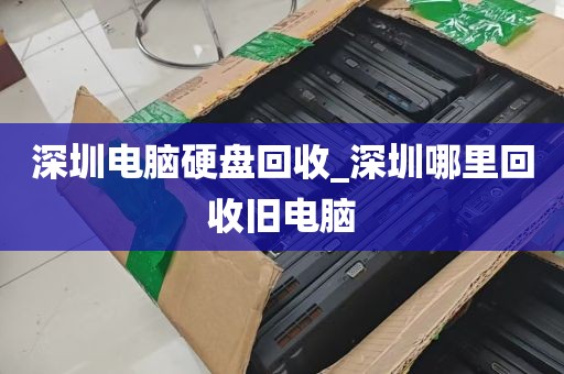 深圳电脑硬盘回收_深圳哪里回收旧电脑