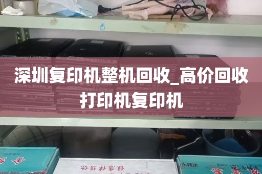 深圳复印机整机回收_高价回收打印机复印机