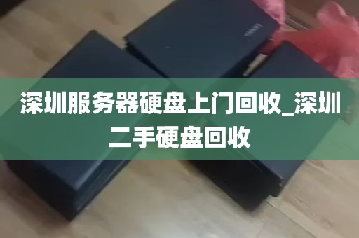 深圳服务器硬盘上门回收_深圳二手硬盘回收