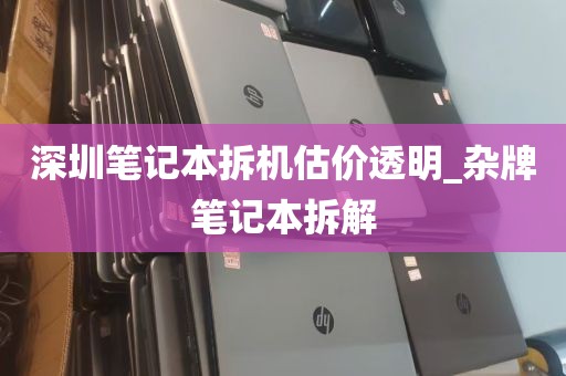 深圳笔记本拆机估价透明_杂牌笔记本拆解