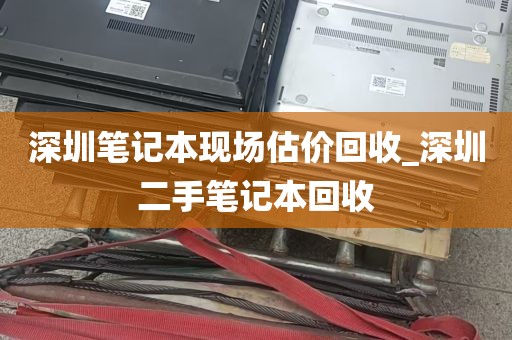 深圳笔记本现场估价回收_深圳二手笔记本回收